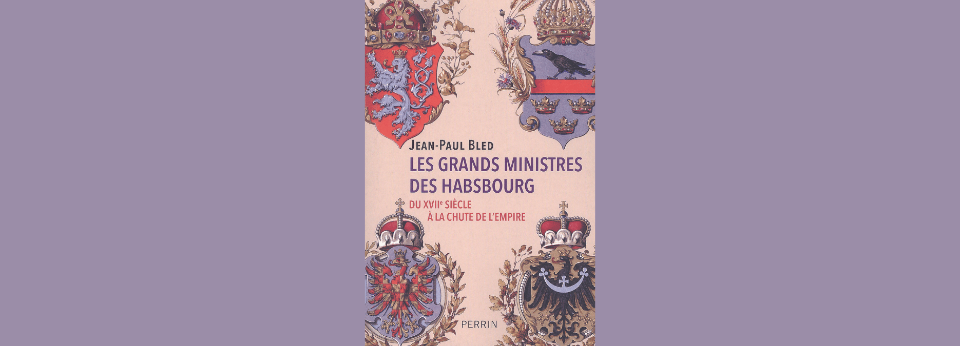 Les grands ministres des Habsbourg du XVIIe siècle à la chute de l’empire, par Jean-Paul Bled
