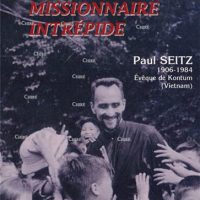 Missionnaire intrépide - Paul Seitz 1906-1984 Évêque de Kontum (Vietnam)